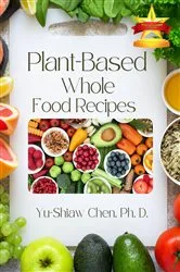 Book cover of Plant-Based Whole Food Recipes by Yu-Shiaw Chen