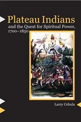 Book cover of Plateau Indians and the Quest for Spiritual Power, 1700-1850 by Larry Cebula