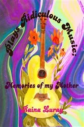 Book cover of Plays Ridiculous Music; Memories of my Mother by Raina Luray