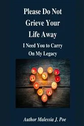 Book cover of Please Do Not Grieve Your Life Away, I Need You To Carry On My Legacy by Poe, Malessia, J.