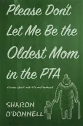 Book cover of Please Don't Let Me Be the Oldest Mom in the PTA by Sharon O'Donnell