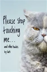 Book cover of Please Stop Touching Me ... and Other Haikus by Cats by Unknown