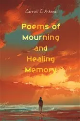 Book cover of Poems of Mourning and Healing Memory by Carroll E. Arkema