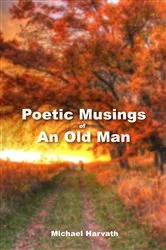 Book cover of Poetic Musings of An Old Man by Michael Harvath