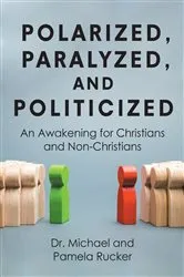 Book cover of Polarized, Paralyzed, and Politicized by Dr. Michael Rucker