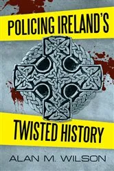 Book cover of Policing Ireland’S Twisted History by Inspector Alan M Wilson