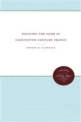 Book cover of Policing the Poor in Eighteenth-Century France by Robert M. Schwartz