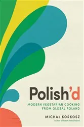 Book cover of Polish'd: Modern Vegetarian Cooking from Global Poland by Michal Korkosz