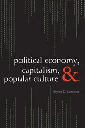 Book cover of Political Economy, Capitalism, and Popular Culture by Ronnie D. Lipschutz
