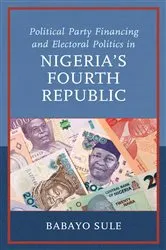 Book cover of Political Party Financing and Electoral Politics in Nigeria’s Fourth Republic by Babayo Sule