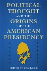 Book cover of Political Thought and the Origins of the American Presidency by Ben Lowe