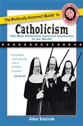 Book cover of Politically Incorrect Guide to Catholicism by John Zmirak