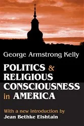 Book cover of Politics and Religious Consciousness in America by George Armstrong Kelly