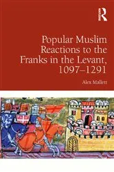 Book cover of Popular Muslim Reactions to the Franks in the Levant, 1097–1291 by Alex Mallett