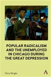 Book cover of Popular Radicalism and the Unemployed in Chicago during the Great Depression by Chris Wright