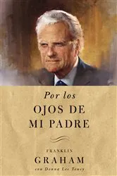Book cover of Por los ojos de mi padre by Franklin Graham