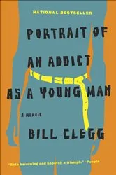 Book cover of Portrait of an Addict as a Young Man by Bill Clegg
