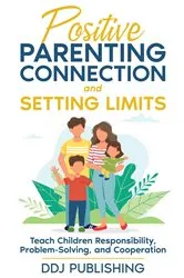 Book cover of Positive Parenting Connection and Setting Limits. Teach Children Responsibility, Problem-Solving, and Cooperation. by DDJ Publishing