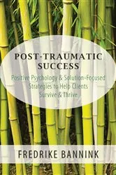Book cover of Post Traumatic Success: Positive Psychology & Solution-Focused Strategies to Help Clients Survive & Thrive by Fredrike Bannink