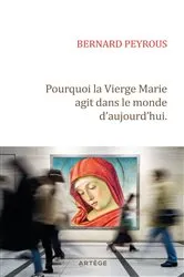 Book cover of Pourquoi la Vierge Marie agit dans le monde d'aujourd'hui by Père Bernard Peyrous