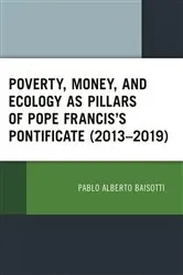 Book cover of Poverty, Money, and Ecology as Pillars of Pope Francis' Pontificate (2013–2019) by Pablo Alberto Baisotti