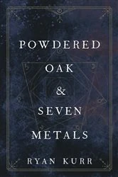 Book cover of Powdered Oak and Seven Metals by Ryan Kurr