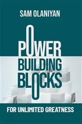 Book cover of Power Building Blocks For Unlimited Greatness by Sam Olaniyan