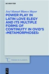 Book cover of Power Play in Latin Love Elegy and its Multiple Forms of Continuity in Ovid’s >Metamorphoses< by José Manuel Blanco Mayor
