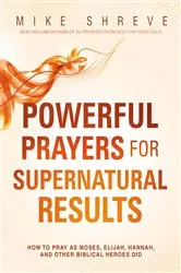 Book cover of Powerful Prayers for Supernatural Results by Mike Shreve