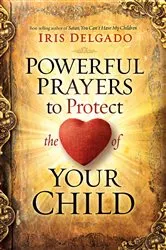 Book cover of Powerful Prayers to Protect the Heart of Your Child by Iris Delgado