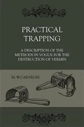 Book cover of Practical Trapping - A Description Of The Methods In Vogue For The Destruction Of Vermin by W. Carnegie