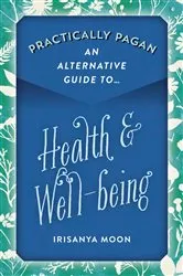 Book cover of Practically Pagan - An Alternative Guide to Health & Well-being by Irisanya Moon