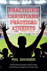 Book cover of Practicing Christians, Practical Atheists by Phil Davignon