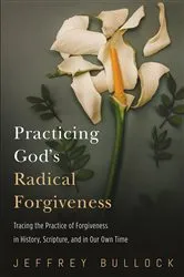 Book cover of Practicing God’s Radical Forgiveness by Jeffrey Bullock