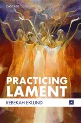 Book cover of Practicing Lament by Rebekah Eklund