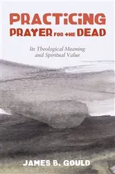 Book cover of Practicing Prayer for the Dead by James B. Gould