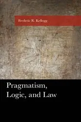 Book cover of Pragmatism, Logic, and Law by Frederic Kellogg