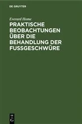 Book cover of Praktische Beobachtungen über die Behandlung der Fußgeschwüre by Everard Home