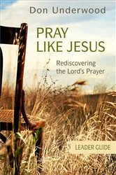 Book cover of Pray Like Jesus Leader Guide by Don Underwood