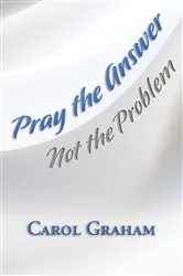Book cover of Pray the Answer, Not the Problem by Carol Graham