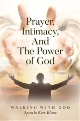 Book cover of Prayer, Intimacy, and The Power of God. by Apostle Kirt Blanc