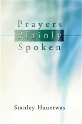 Book cover of Prayers Plainly Spoken by Stanley Hauerwas