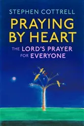 Book cover of Praying by Heart: The Lord's Prayer for Everyone by Stephen Cottrell