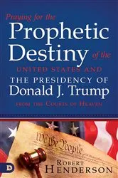 Book cover of Praying for the Prophetic Destiny of the United States and the Presidency of Donald J. Trump from the Courts of Heaven by Robert Henderson