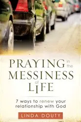 Book cover of Praying in the Messiness of Life by Linda Douty