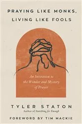 Book cover of Praying Like Monks, Living Like Fools by Tyler Staton