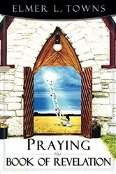 Book cover of Praying the Book of Revelation by Elmer Towns