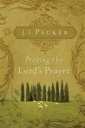 Book cover of Praying the Lord's Prayer by J. I. Packer