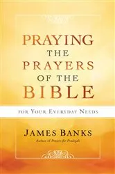 Book cover of Praying the Prayers of the Bible for Your Everyday Needs by James Banks