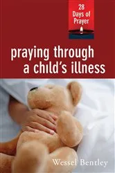 Book cover of Praying Through a Child's Illness by Wessel Bentley